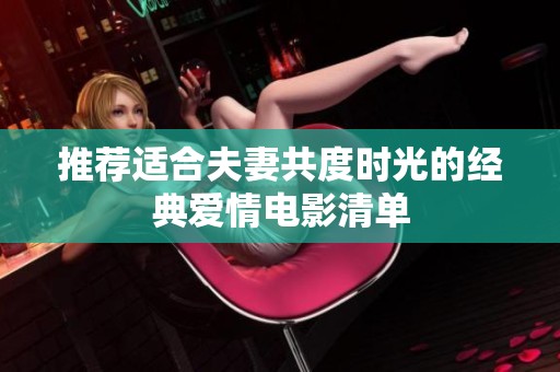 推荐适合夫妻共度时光的经典爱情电影清单