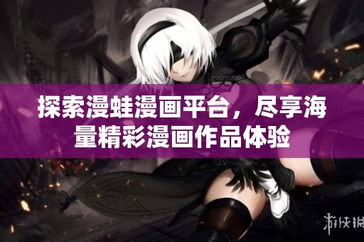 探索漫蛙漫画平台，尽享海量精彩漫画作品体验