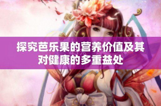 探究芭乐果的营养价值及其对健康的多重益处