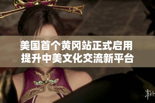 美国首个黄冈站正式启用 提升中美文化交流新平台