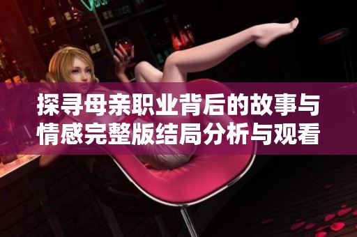 探寻母亲职业背后的故事与情感完整版结局分析与观看指南
