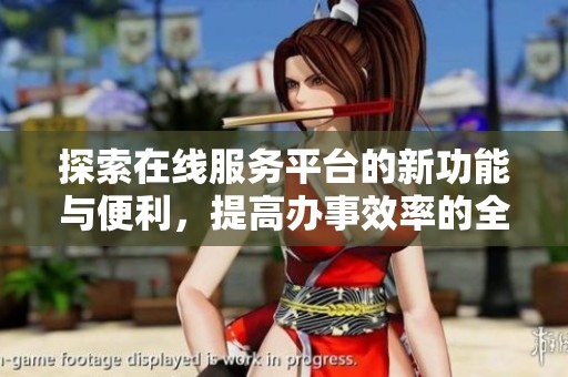 探索在线服务平台的新功能与便利，提高办事效率的全新体验