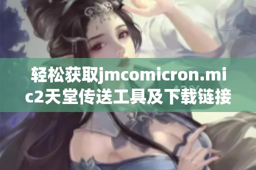 轻松获取jmcomicron.mic2天堂传送工具及下载链接的全攻略
