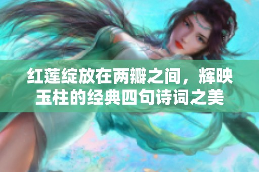 红莲绽放在两瓣之间，辉映玉柱的经典四句诗词之美