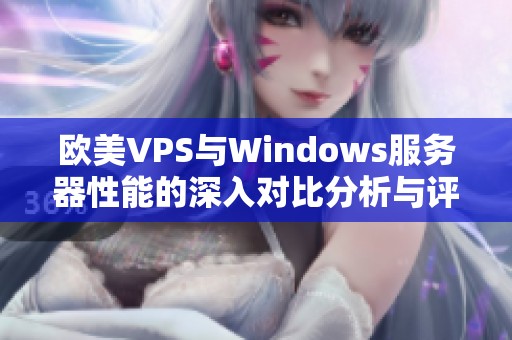 欧美VPS与Windows服务器性能的深入对比分析与评估