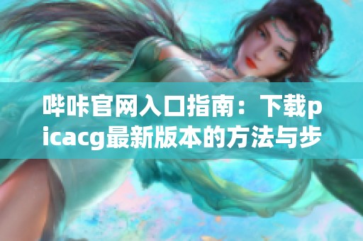 哔咔官网入口指南：下载picacg最新版本的方法与步骤分享