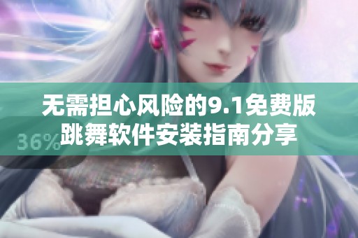 无需担心风险的9.1免费版跳舞软件安装指南分享