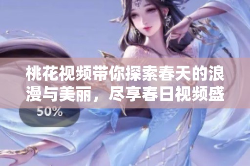 桃花视频带你探索春天的浪漫与美丽，尽享春日视频盛宴