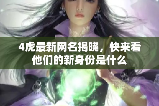4虎最新网名揭晓，快来看他们的新身份是什么