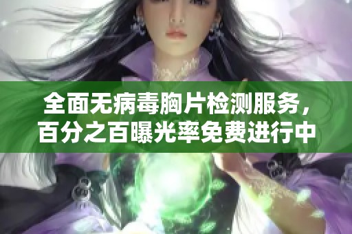 全面无病毒胸片检测服务，百分之百曝光率免费进行中