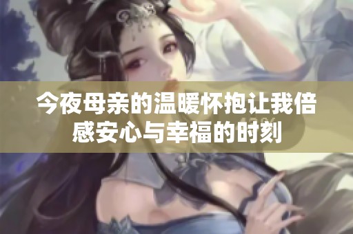 今夜母亲的温暖怀抱让我倍感安心与幸福的时刻