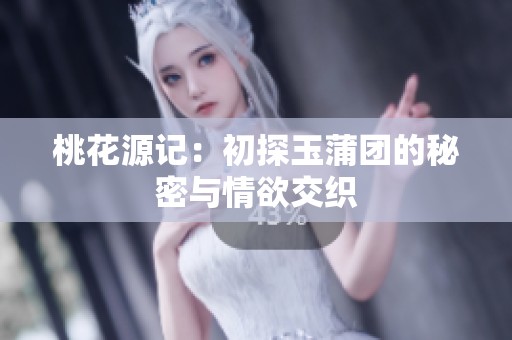 桃花源记：初探玉蒲团的秘密与情欲交织