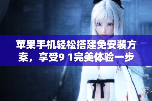 苹果手机轻松搭建免安装方案，享受9 1完美体验一步到位