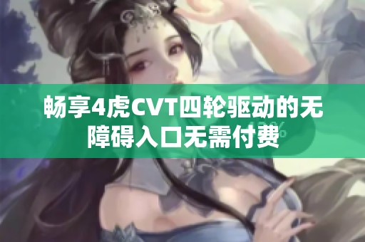畅享4虎CVT四轮驱动的无障碍入口无需付费