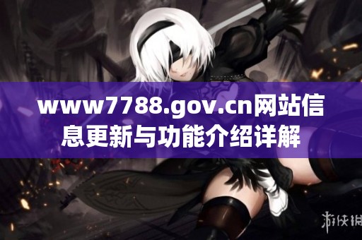 www7788.gov.cn网站信息更新与功能介绍详解