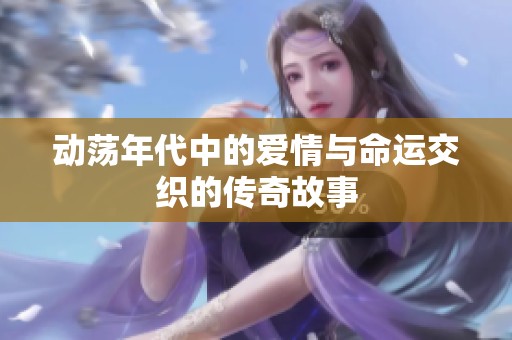动荡年代中的爱情与命运交织的传奇故事