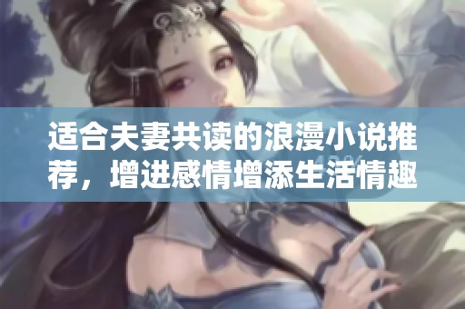 适合夫妻共读的浪漫小说推荐，增进感情增添生活情趣
