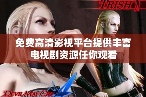 免费高清影视平台提供丰富电视剧资源任你观看