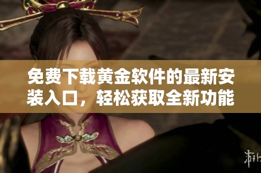 免费下载黄金软件的最新安装入口，轻松获取全新功能体验