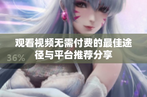观看视频无需付费的最佳途径与平台推荐分享