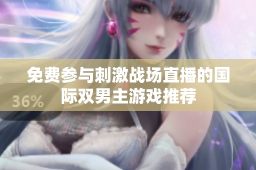 免费参与刺激战场直播的国际双男主游戏推荐