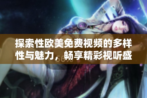 探索性欧美免费视频的多样性与魅力，畅享精彩视听盛宴