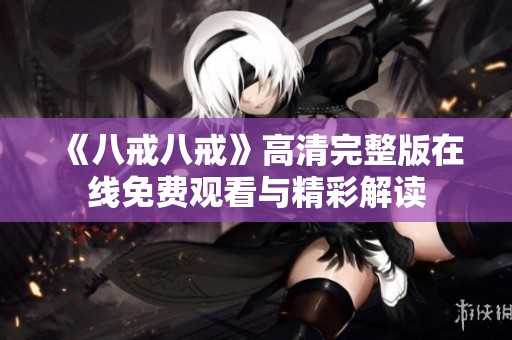 《八戒八戒》高清完整版在线免费观看与精彩解读