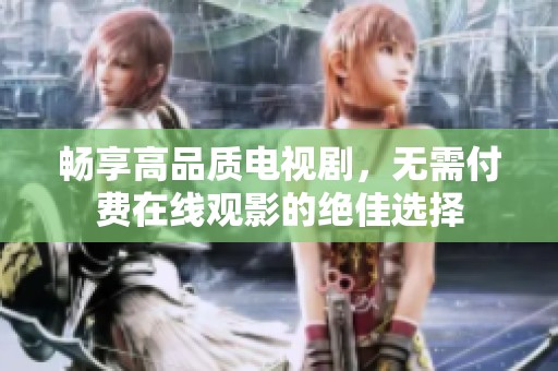 畅享高品质电视剧，无需付费在线观影的绝佳选择