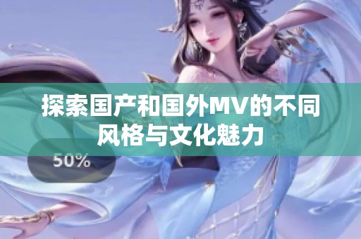 探索国产和国外MV的不同风格与文化魅力