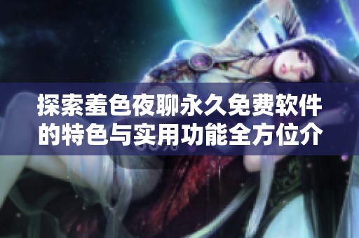 探索羞色夜聊永久免费软件的特色与实用功能全方位介绍