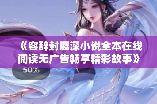 《容辞封庭深小说全本在线阅读无广告畅享精彩故事》