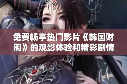 免费畅享热门影片《韩国财阀》的观影体验和精彩剧情