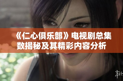 《仁心俱乐部》电视剧总集数揭秘及其精彩内容分析