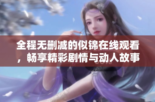 全程无删减的似锦在线观看，畅享精彩剧情与动人故事