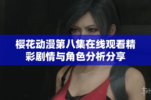 樱花动漫第八集在线观看精彩剧情与角色分析分享
