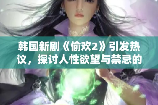 韩国新剧《偷欢2》引发热议，探讨人性欲望与禁忌的关系