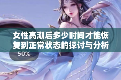 女性高潮后多少时间才能恢复到正常状态的探讨与分析