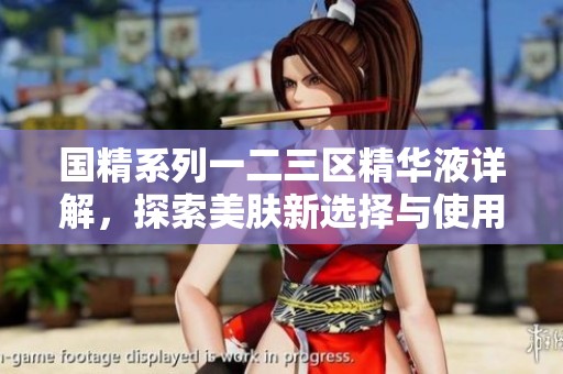 国精系列一二三区精华液详解，探索美肤新选择与使用效果