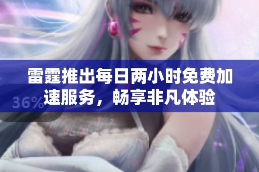 雷霆推出每日两小时免费加速服务，畅享非凡体验