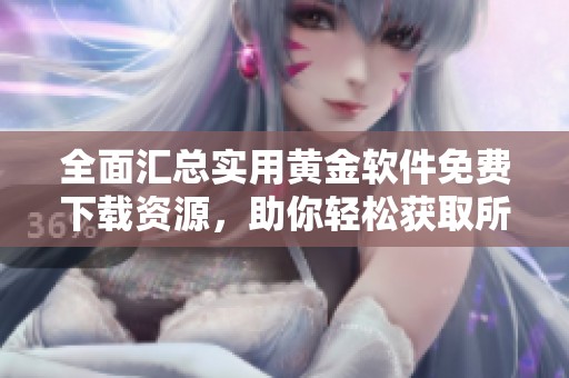 全面汇总实用黄金软件免费下载资源，助你轻松获取所需工具