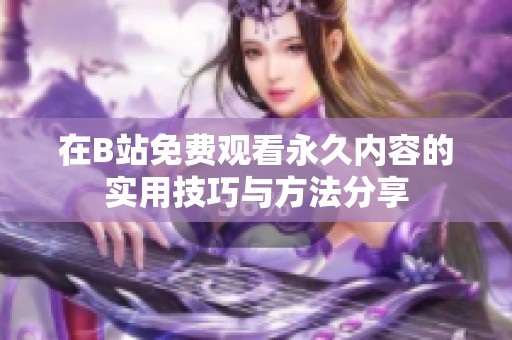 在B站免费观看永久内容的实用技巧与方法分享