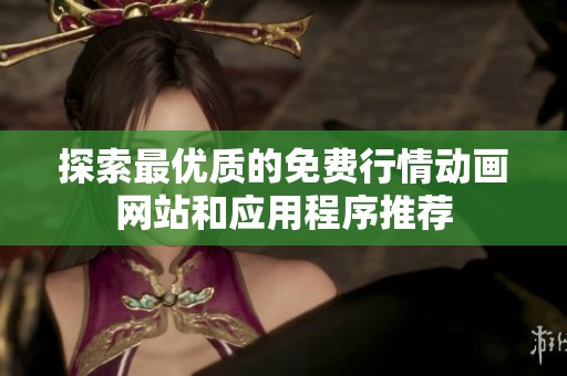探索最优质的免费行情动画网站和应用程序推荐