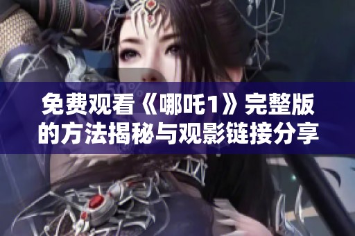 免费观看《哪吒1》完整版的方法揭秘与观影链接分享