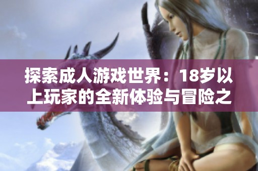 探索成人游戏世界：18岁以上玩家的全新体验与冒险之旅