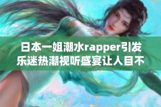 日本一姐潮水rapper引发乐迷热潮视听盛宴让人目不暇接