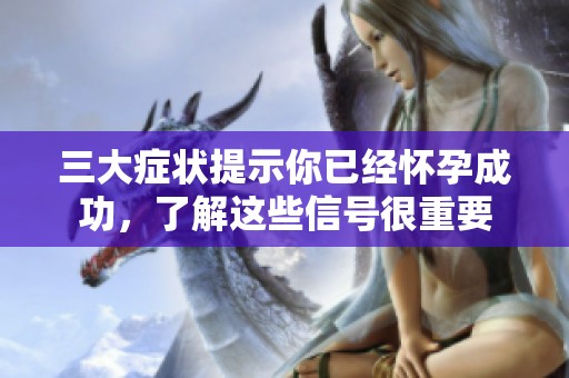 三大症状提示你已经怀孕成功，了解这些信号很重要