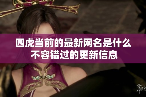 四虎当前的最新网名是什么 不容错过的更新信息