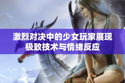 激烈对决中的少女玩家展现极致技术与情绪反应
