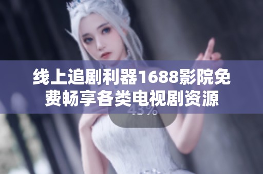 线上追剧利器1688影院免费畅享各类电视剧资源