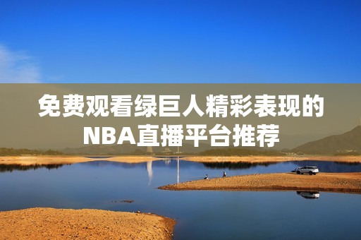 免费观看绿巨人精彩表现的NBA直播平台推荐